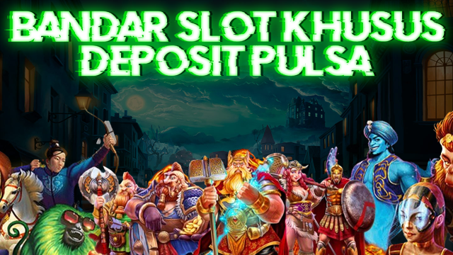 BANDAR SLOT KHUSUS DEPOSIT PULSA