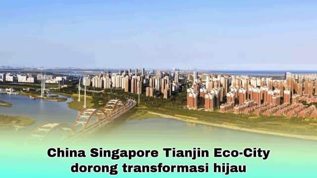 China Singapore Tianjin Eco-City dorong transformasi hijau