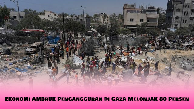 Ekonomi Ambruk Pengangguran di Gaza Melonjak 80 Persen